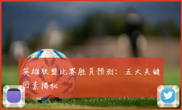 英雄联盟比赛胜负预测：五大关键因素揭秘