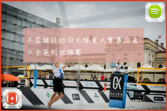 不容错过的羽毛球重大赛事指南：从全英到世锦赛