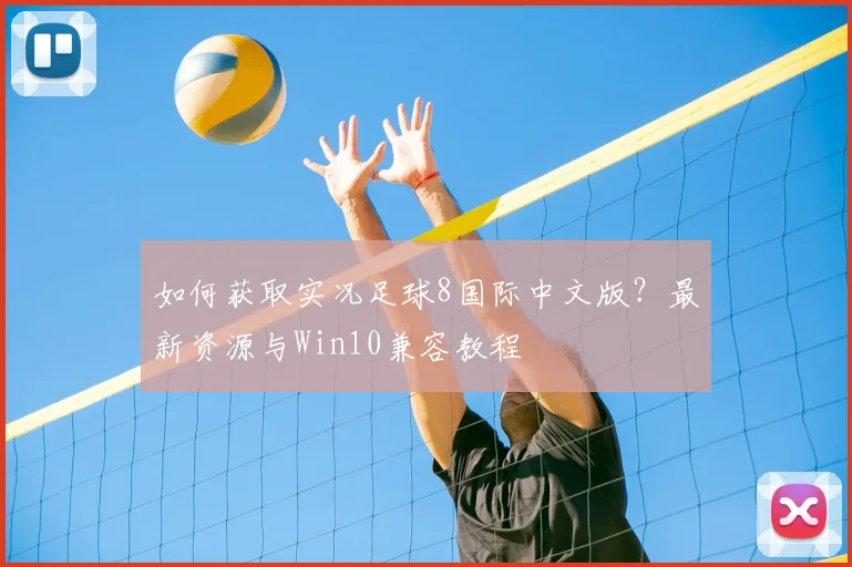 如何获取实况足球8国际中文版?最新资源与Win10兼容教程