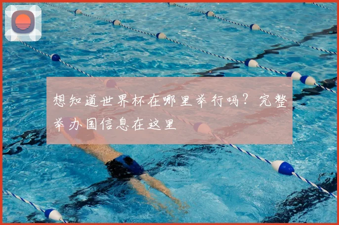 想知道世界杯在哪里举行吗?完整举办国信息在这里