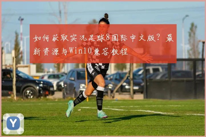 如何获取实况足球8国际中文版?最新资源与Win10兼容教程