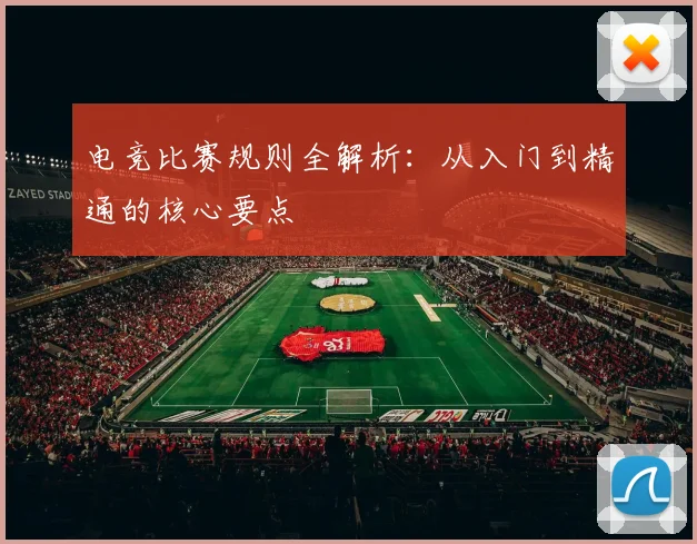 电竞比赛规则全解析:从入门到精通的核心要点