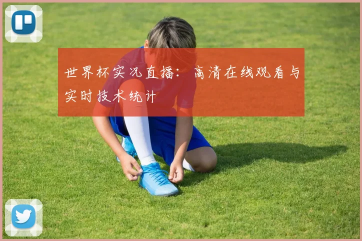 世界杯实况直播:高清在线观看与实时技术统计