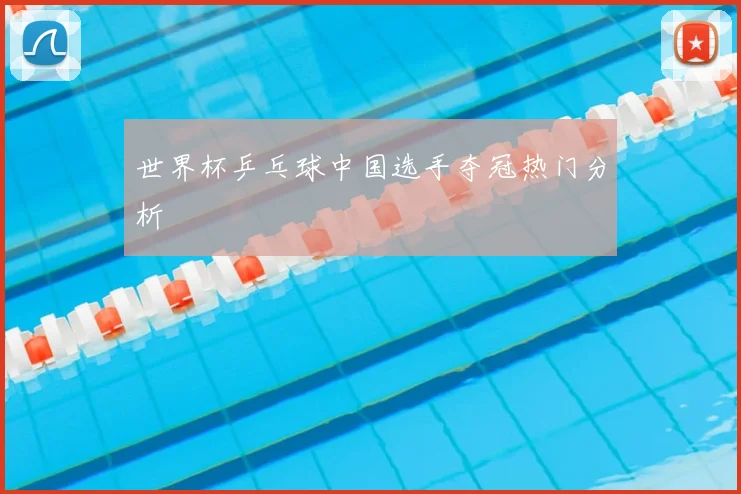 世界杯乒乓球中国选手夺冠热门分析