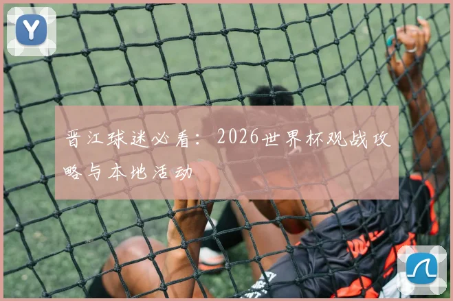 晋江球迷必看:2026世界杯观战攻略与本地活动
