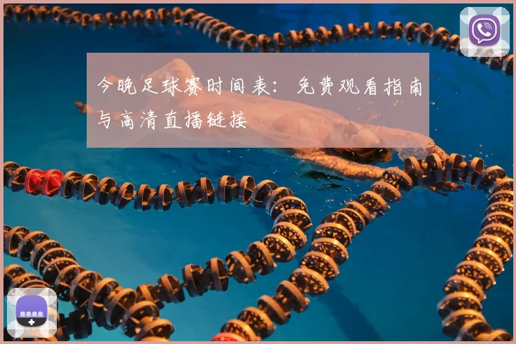 今晚足球赛时间表:免费观看指南与高清直播链接
