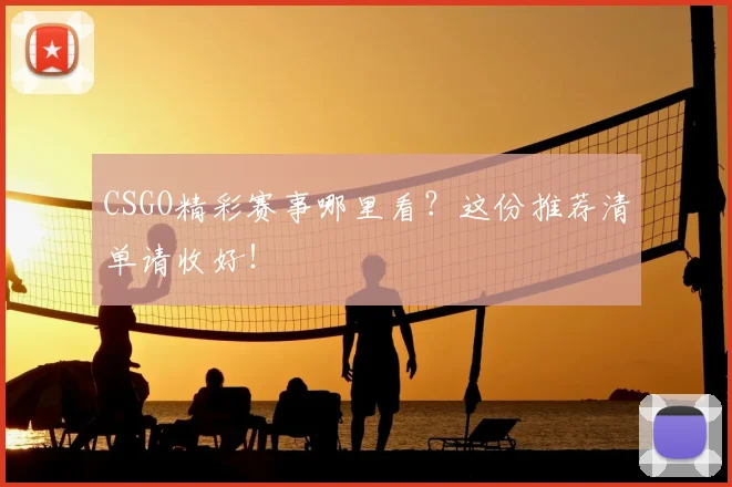 CSGO精彩赛事哪里看?这份推荐清单请收好!